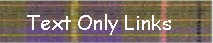 Go to a list of all the links in Text Format (no graphics)